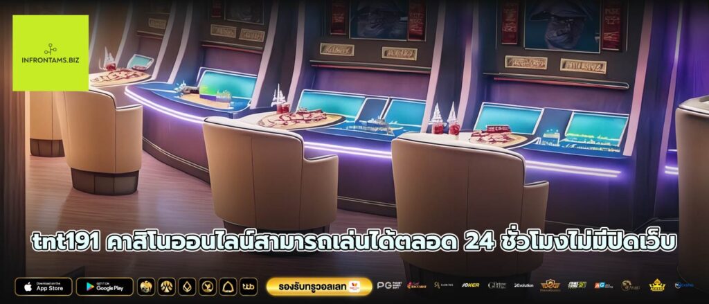 tnt191 คาสิโนออนไลน์สามารถเล่นได้ตลอด 24 ชั่วโมงไม่มีปิดเว็บ