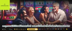 sagame1688คาสิโนออนไลน์ การมาใช้ก็อย่าพึ่งรีบร้อนในการเล่นเกม